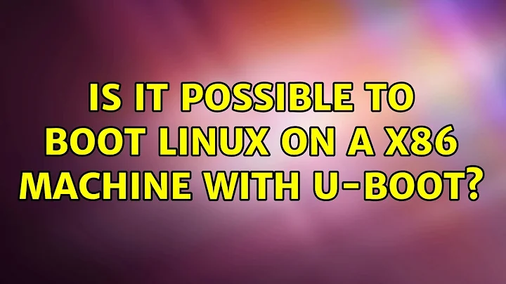 Is it possible to boot Linux on a x86 machine with U-Boot? (3 Solutions!!)