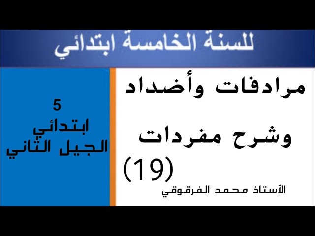 مرادفات وأضداد و شرح مفردات (19) لتلاميذ الخامسة والرابعة ابتدائي الجيل الثاني