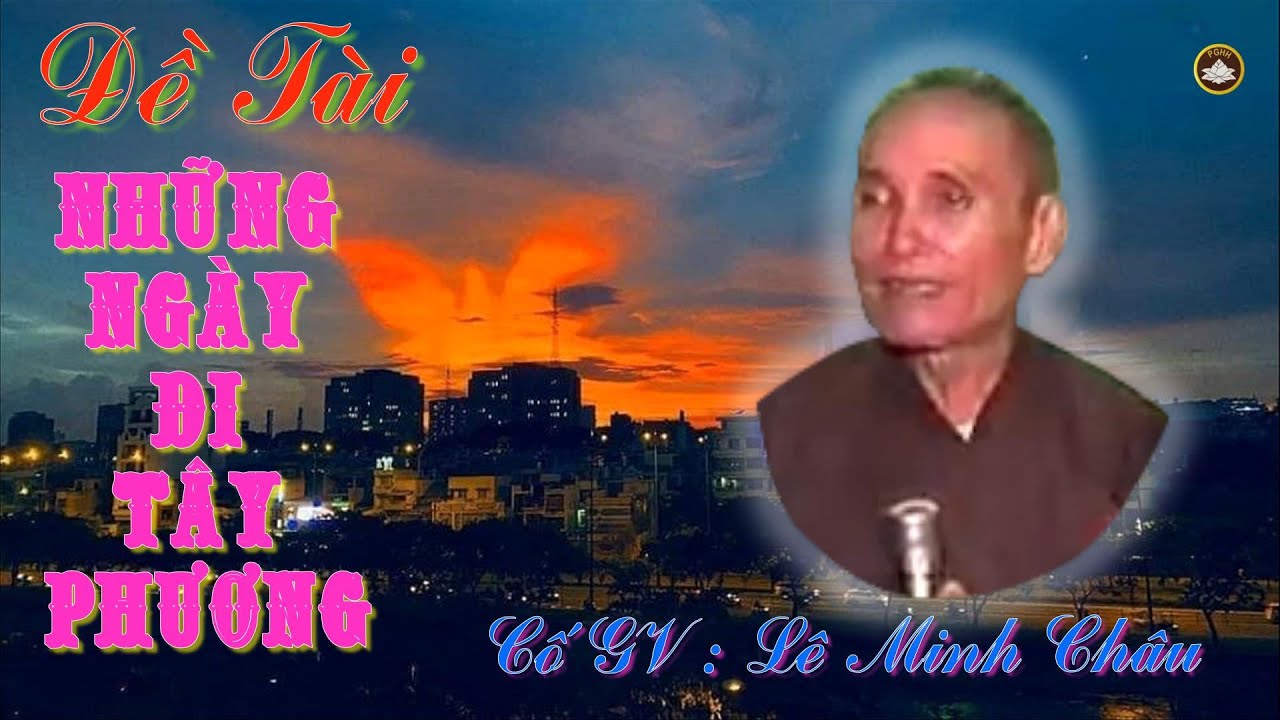 Đề Tài : NHỮNG NGÀY ĐI TÂY PHƯƠNG . Cố GV Lê Minh Châu rất hay