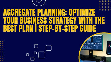 Aggregate Planning: Optimize Your Business Strategy with the Best Plan | Step-by-Step Guide