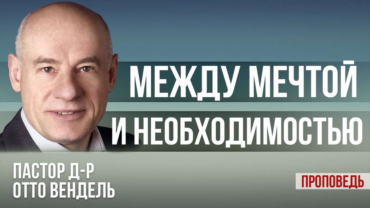 Между мечтой и необходимостью. (Проповедь) Пастор д-р Отто Вендель