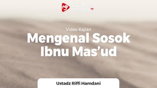 Mengenal Sosok Ibnu Mas'ud Radhiyallahu'anhu - Ustadz Riffi Hamdani