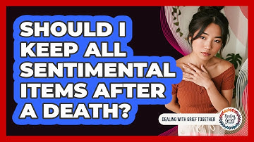 Should I Keep All Sentimental Items After A Death?