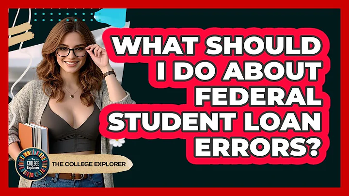 What Should I Do About Federal Student Loan Errors? - The College Explorer