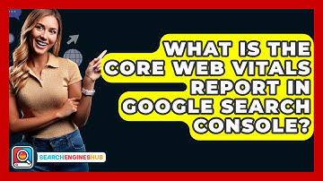What Is The Core Web Vitals Report In Google Search Console? - SearchEnginesHub.com