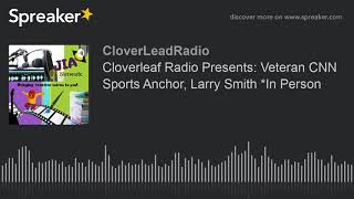 Cloverleaf Radio Presents: Veteran CNN Sports Anchor, Larry Smith *In Person (part 1 of 2, made with