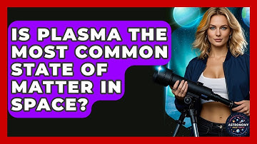 Is Plasma The Most Common State Of Matter In Space? - Astronomy Made Simple