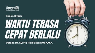 Kajian Ilmiah Ustadz Dr. Syafiq Riza Basalamah, MA - Waktu Terasa Cepat Berlalu
