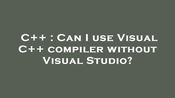 C++ : Can I use Visual C++ compiler without Visual Studio?