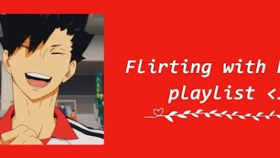 Flirting with Kuroo (a Haikyuu! playlist)