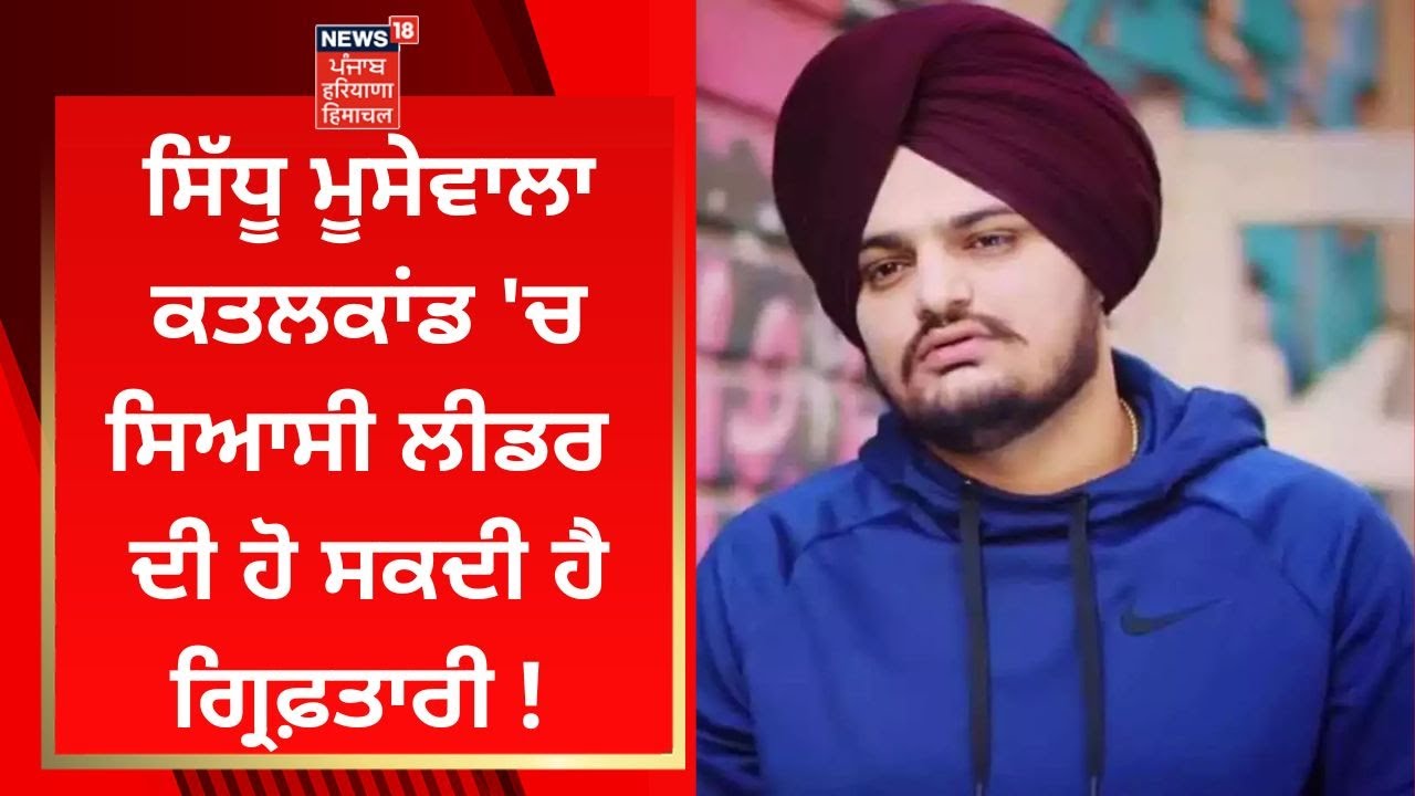 Sidhu Moosewala ਕਤਲਕਾਂਡ 'ਚ ਸਿਆਸੀ ਲੀਡਰ ਦੀ ਹੋ ਸਕਦੀ ਹੈ ਗ੍ਰਿਫ਼ਤਾਰੀ ! | News18 Punjab