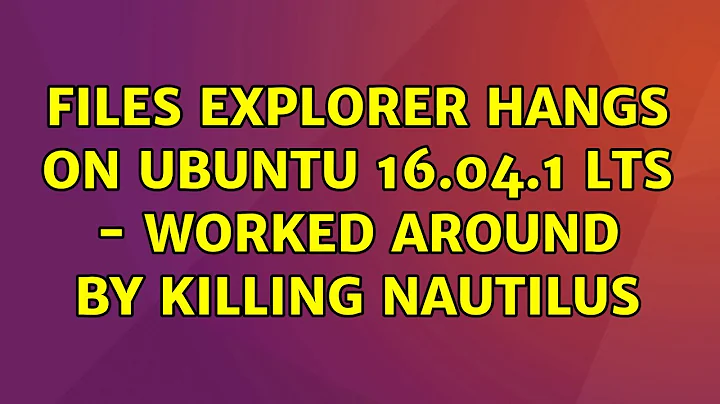 Ubuntu: Files explorer hangs on Ubuntu 16.04.1 LTS - worked around by killing nautilus