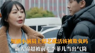 短剧小演员上综艺就活该被欺负吗，新人锦超被前辈李菲儿当出气筒