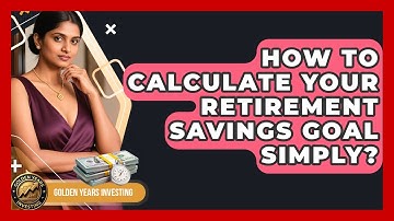 How To Calculate Your Retirement Savings Goal Simply? - Golden Years Investing