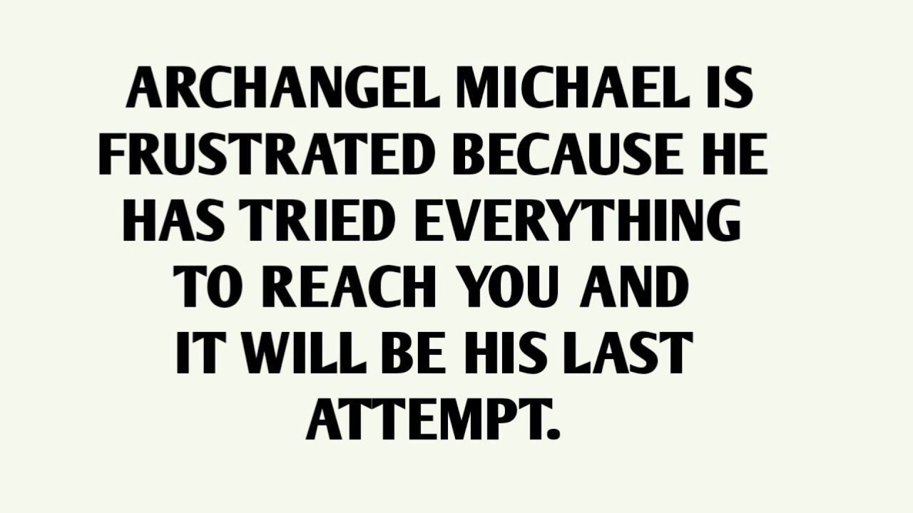 ARCHANGEL MICHAEL IS FRUSTRATED BECAUSE HE HAS TRIED EVERYTHING TO REACH