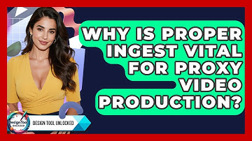 Why Is Proper Ingest Vital For Proxy Video Production? - Design Tool Unlocked