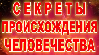 ЗАСЕКРЕЧЕННЫЕ ЗНАНИЯ О ПРОИСХОЖДЕНИИ ЧЕЛОВЕЧЕСТВА