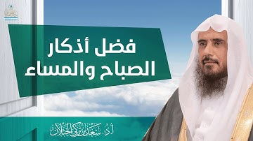 ما فضل أذكار الصباح والمساء؟ | الشيخ أ.د سعد الخثلان