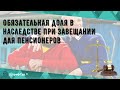 Обязательная доля в наследстве при завещании для пенсионеров