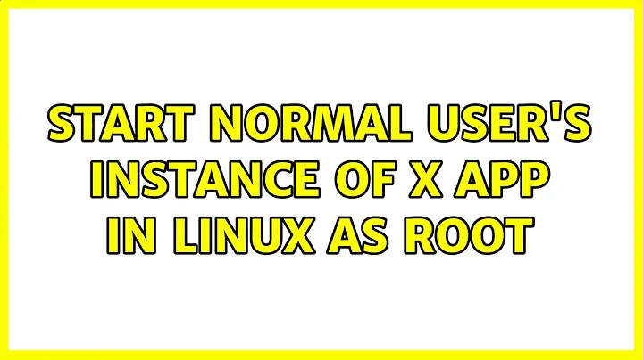 Start normal user's instance of X app in Linux as root (2 Solutions!!)