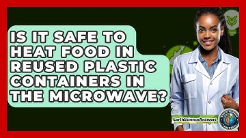 Is It Safe To Heat Food In Reused Plastic Containers In The Microwave? - Earth Science Answers