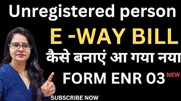 HOW CAN UNREGISTER PERSON MAKE E -WAY BILL ON E WAY BILL PORTAL  WITHOUT GST NUMBER  NEW FORM ENR 03