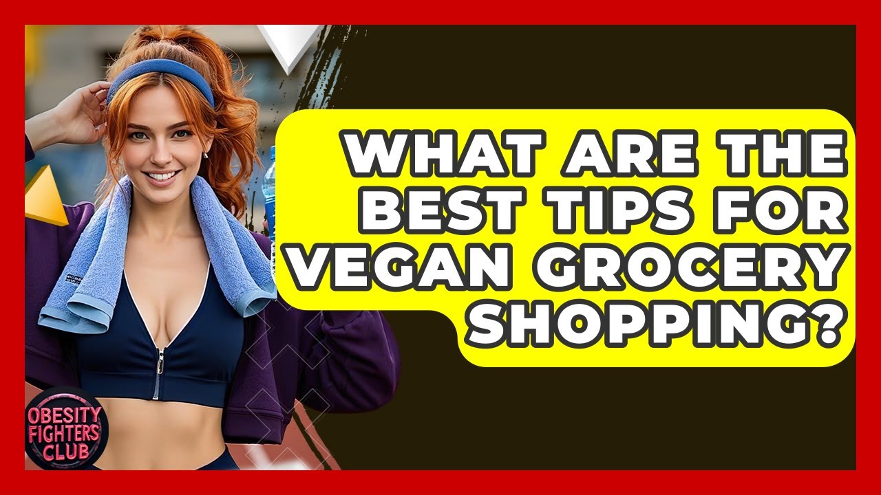 What Are The Best Tips For Vegan Grocery Shopping? - Obesity Fighters Club