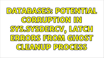 Databases: Potential corruption in sys.sysdercv, latch errors from ghost cleanup process