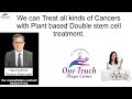 We can treat all kinds of cancers with plant based double stem cell treatments