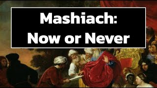 Mashiach: Now or Never