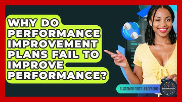Why Do Performance Improvement Plans Fail To Improve Performance? - Customer First Leadership