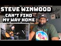 Steve Winwood - Can’t Find My Way Home | REACTION