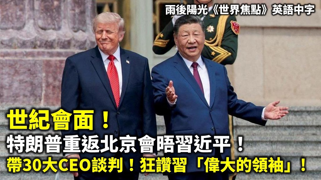 20260514A 世紀會面!特朗普重返北京會晤習近平!帶30大CEO談判!狂讚習「偉大的領袖」! | 雨後陽光《世界焦點》英語中字