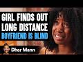 Girl finds out long distance boyfriend is blind  dhar mann studios