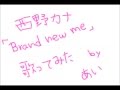 西野カナ 「Brand New Me」 歌ってみた あい