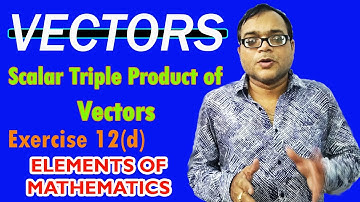 Scalar Triple Product of Vectors | Class 12 Mathematics | Elements of Mathematics Exercise 12 d