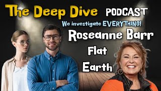The Deep Dive PODCAST   Roseanne Barr   Flat Earth