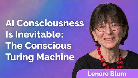 Lenore Blum: AI Consciousness is Inevitable: The Conscious Turing Machine