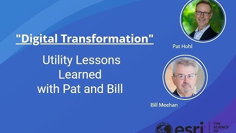 Digital Transformation - Utility Lessons Learned with Pat Hohl and Bill Meehan - ESRI