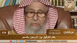 حكم التوفيق بين الزوجين بالسحر - الشيخ صالح الفوزان