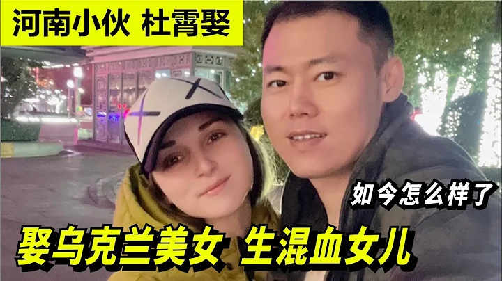 河南小伙杜霄：娶乌克兰美女，生混血女儿，如今怎么样了 ？ - 天天要闻