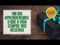 Mensagem da Manhã - Um dia aprenderemos o que a vida sempre nos reserva