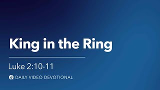 King in the Ring | Luke 2:10-11 | Our Daily Bread Video Devotional