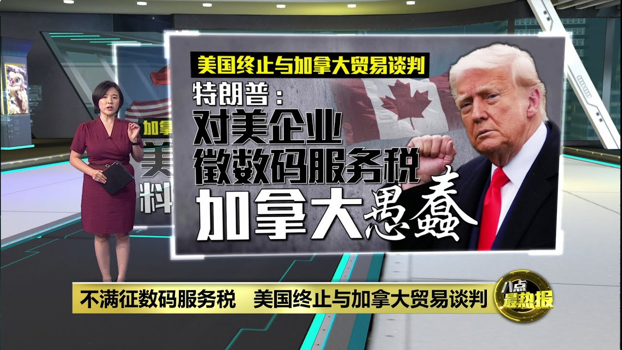 不满征数码服务税 美国终止与加拿大贸易谈判 | 八点最热报 28/06/2025