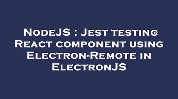 NodeJS : Jest testing React component using Electron-Remote in ElectronJS