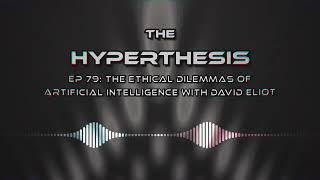 The Ethical Dilemmas of Artificial Intelligence with David Eliot  The Hyperthesis Podcast EP 79