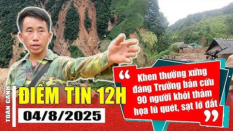 Điểm tin 12H | Thủ tướng yêu cầu khen thưởng Trưởng bản cứu 90 người khỏi thảm họa lũ quét