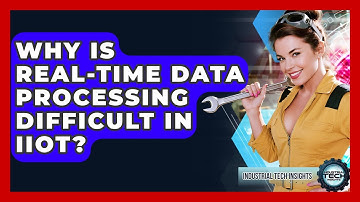 Why Is Real-time Data Processing Difficult In IIoT? - Industrial Tech Insights