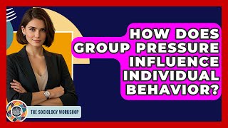 How Does Group Pressure Influence Individual Behavior? - The Sociology Workshop