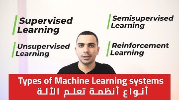 ML systems Types: Supervised, Unsupervised, Semi-Supervised and Reinforcement أنواع أنظمة تعلم الالة